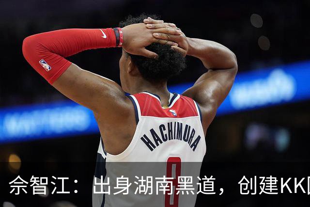 佘智江：出身湖南黑道，创建KK园区，他表哥成大佬司机娶小燕子