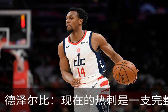德泽尔比：现在的热刺是一支完整的球队，队内氛围也有了变化
