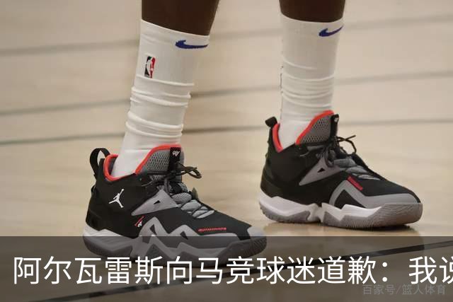 阿尔瓦雷斯向马竞球迷道歉：我说想去巴萨是个错误